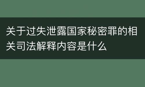 关于过失泄露国家秘密罪的相关司法解释内容是什么