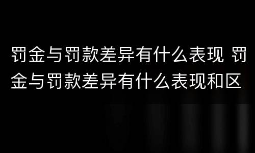 罚金与罚款差异有什么表现 罚金与罚款差异有什么表现和区别