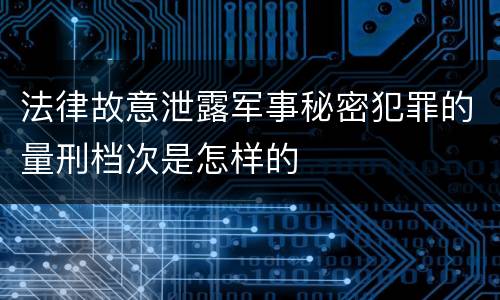 法律故意泄露军事秘密犯罪的量刑档次是怎样的