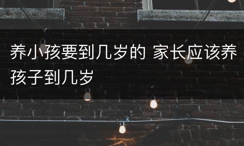 养小孩要到几岁的 家长应该养孩子到几岁