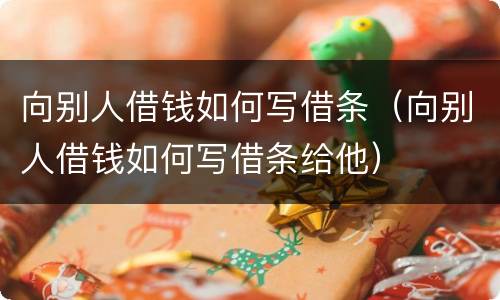 向别人借钱如何写借条（向别人借钱如何写借条给他）