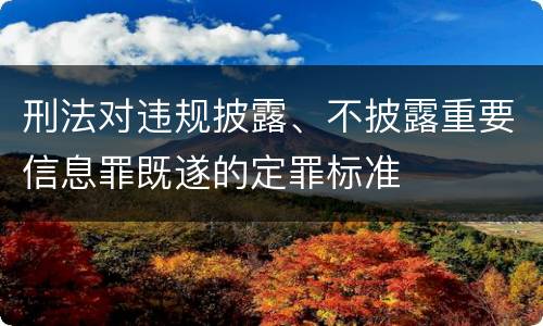 刑法对违规披露、不披露重要信息罪既遂的定罪标准