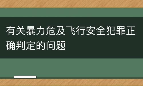 有关暴力危及飞行安全犯罪正确判定的问题