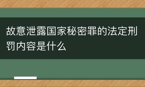 故意泄露国家秘密罪的法定刑罚内容是什么