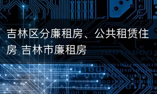 吉林区分廉租房、公共租赁住房 吉林市廉租房
