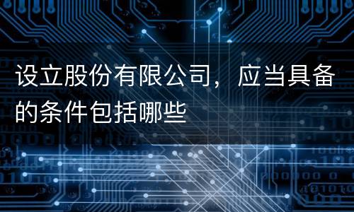 设立股份有限公司，应当具备的条件包括哪些