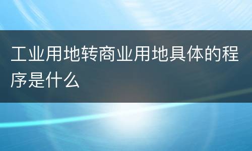 工业用地转商业用地具体的程序是什么