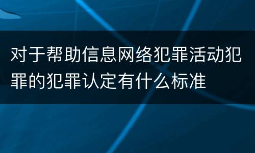 对于帮助信息网络犯罪活动犯罪的犯罪认定有什么标准