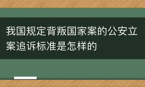 我国规定背叛国家案的公安立案追诉标准是怎样的