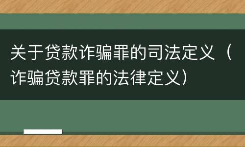 关于贷款诈骗罪的司法定义（诈骗贷款罪的法律定义）
