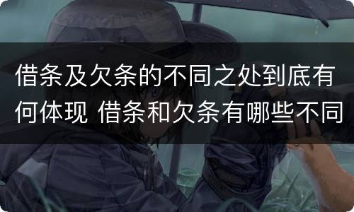 借条及欠条的不同之处到底有何体现 借条和欠条有哪些不同之处