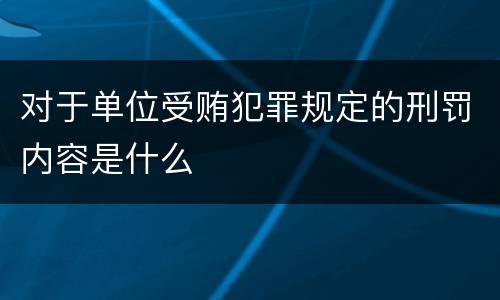 对于单位受贿犯罪规定的刑罚内容是什么