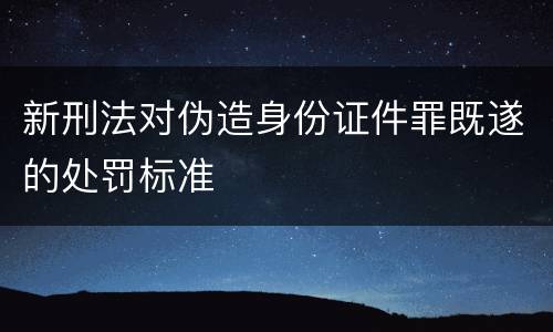 新刑法对伪造身份证件罪既遂的处罚标准