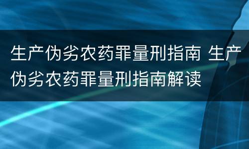 生产伪劣农药罪量刑指南 生产伪劣农药罪量刑指南解读