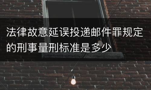 法律故意延误投递邮件罪规定的刑事量刑标准是多少
