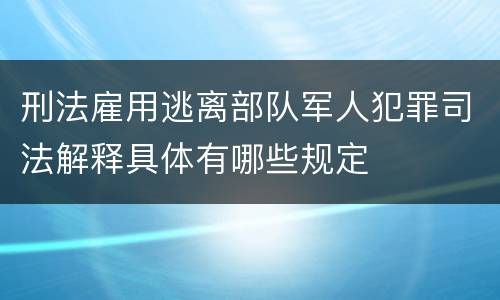 刑法雇用逃离部队军人犯罪司法解释具体有哪些规定