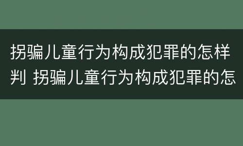 拐骗儿童行为构成犯罪的怎样判 拐骗儿童行为构成犯罪的怎样判决