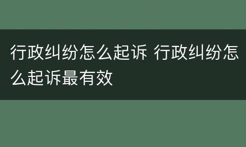 行政纠纷怎么起诉 行政纠纷怎么起诉最有效