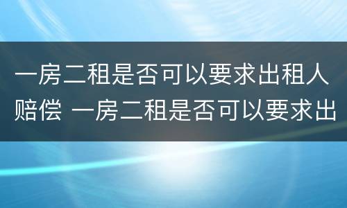 一房二租是否可以要求出租人赔偿 一房二租是否可以要求出租人赔偿