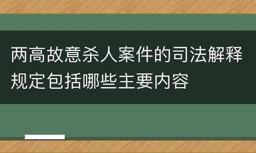 两高故意杀人案件的司法解释规定包括哪些主要内容