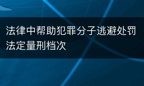 法律中帮助犯罪分子逃避处罚法定量刑档次