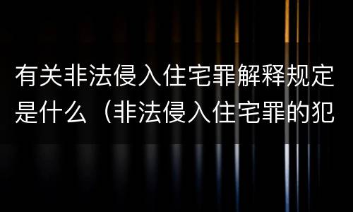 有关非法侵入住宅罪解释规定是什么（非法侵入住宅罪的犯罪构成）