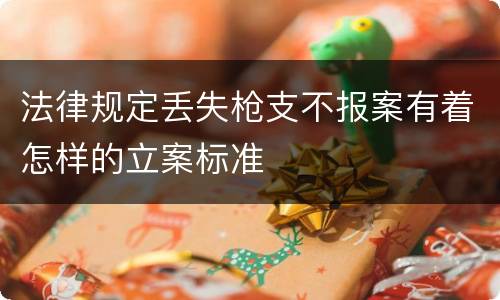 法律规定丢失枪支不报案有着怎样的立案标准