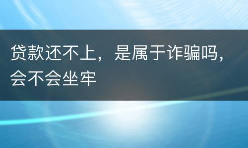 贷款还不上，是属于诈骗吗，会不会坐牢