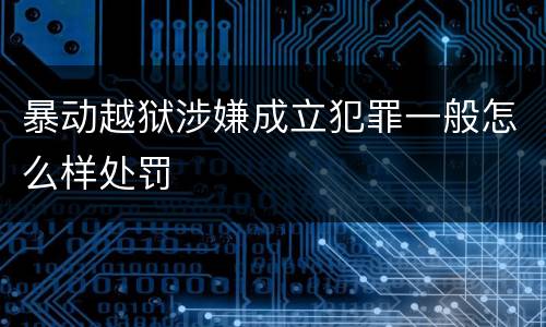 暴动越狱涉嫌成立犯罪一般怎么样处罚