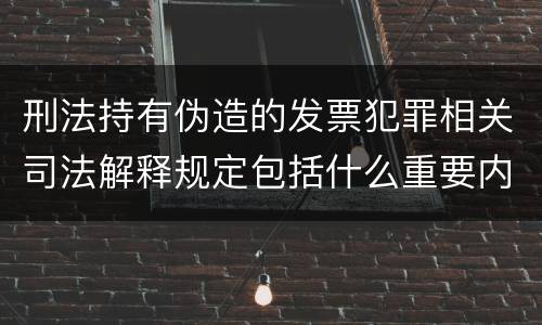 刑法持有伪造的发票犯罪相关司法解释规定包括什么重要内容