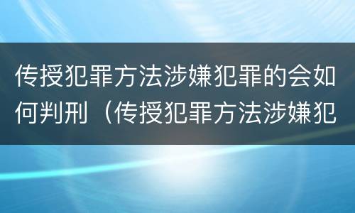 传授犯罪方法涉嫌犯罪的会如何判刑（传授犯罪方法涉嫌犯罪的会如何判刑呢）