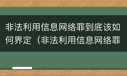 非法利用信息网络罪到底该如何界定（非法利用信息网络罪到底该如何界定呢）