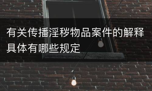 有关传播淫秽物品案件的解释具体有哪些规定