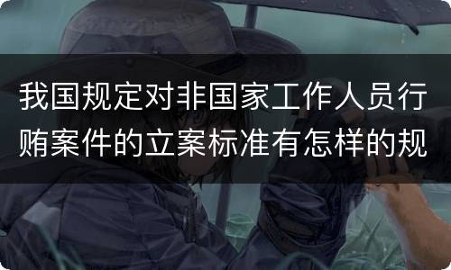 我国规定对非国家工作人员行贿案件的立案标准有怎样的规定
