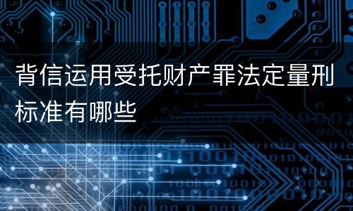 背信运用受托财产罪法定量刑标准有哪些
