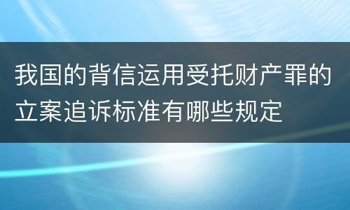 我国的背信运用受托财产罪的立案追诉标准有哪些规定
