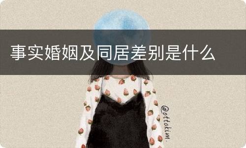 事实婚姻及同居差别是什么