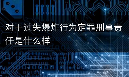 对于过失爆炸行为定罪刑事责任是什么样