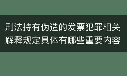 刑法持有伪造的发票犯罪相关解释规定具体有哪些重要内容