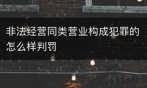非法经营同类营业构成犯罪的怎么样判罚