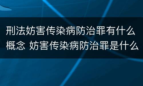 刑法妨害传染病防治罪有什么概念 妨害传染病防治罪是什么违法行为