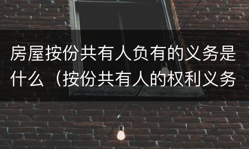 房屋按份共有人负有的义务是什么（按份共有人的权利义务）