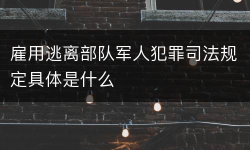 雇用逃离部队军人犯罪司法规定具体是什么