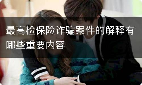 最高检保险诈骗案件的解释有哪些重要内容