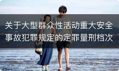 关于大型群众性活动重大安全事故犯罪规定的定罪量刑档次是什么