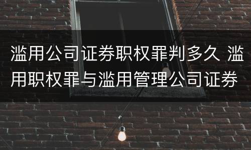 滥用公司证券职权罪判多久 滥用职权罪与滥用管理公司证券职权罪的主要区别有