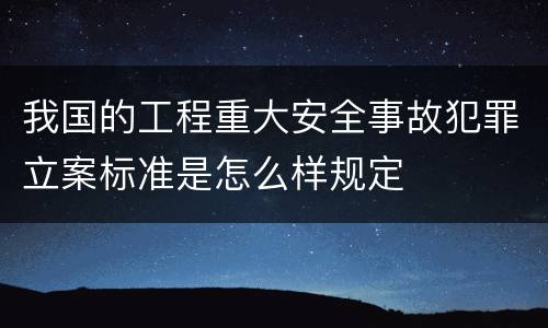 我国的工程重大安全事故犯罪立案标准是怎么样规定