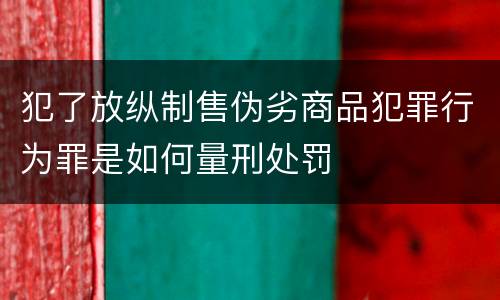 犯了放纵制售伪劣商品犯罪行为罪是如何量刑处罚