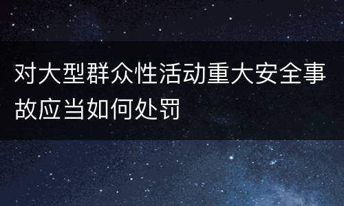 对大型群众性活动重大安全事故应当如何处罚
