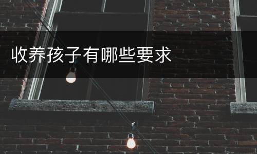 收养孩子有哪些要求